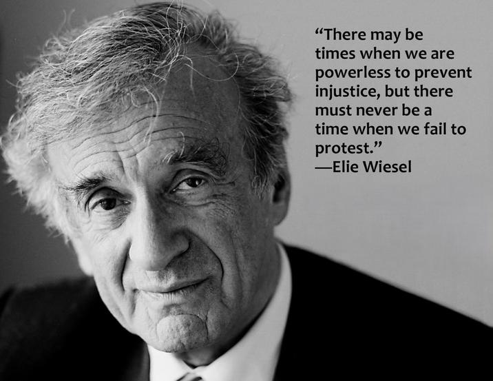 "There may be times when we are powerless to prevent injustice, but there must never be a time when we fail to protest." -Elie Wiesel