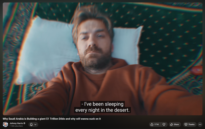 - I've been sleeping every night in the desert. Why Saudi Arabia is Building a giant $1 Trillion Dildo and why will wanna suck on it Johnny Harris 7.16M subscribers 171K д Share Thanks