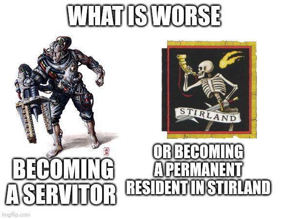 WHAT IS WORSE 2 BECOMING STIRLAND OR BECOMING A PERMANENT ASERVITOR RESIDENT IN STIRLAND imgflip.com
