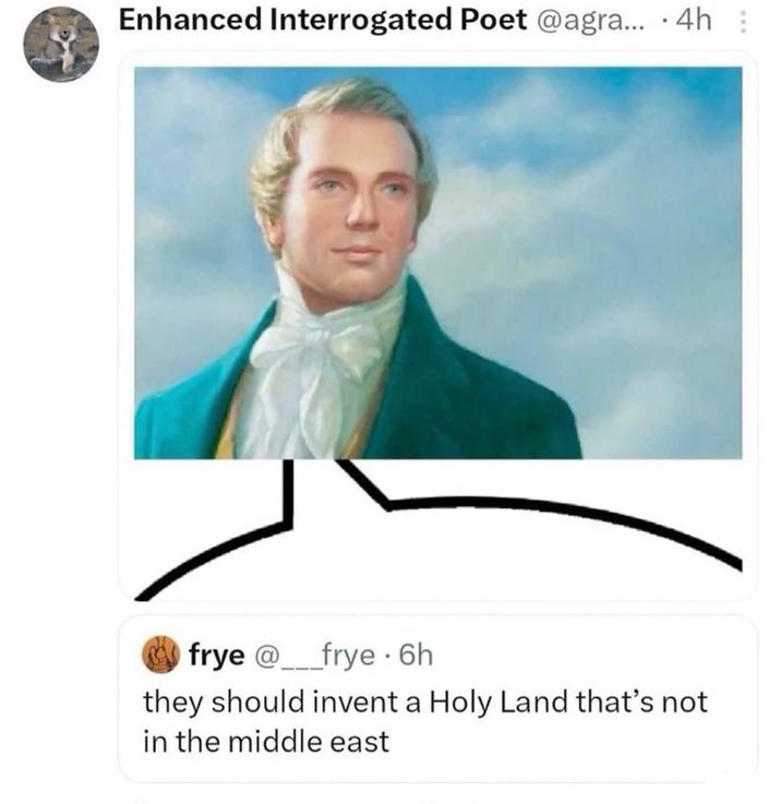 . Enhanced Interrogated Poet @agra... 4h: frye @____frye 6h they should invent a Holy Land that's not in the middle east