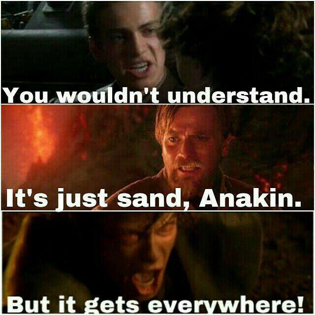 You wouldn't understand. It's just sand, Anakin. But it gets everywhere!