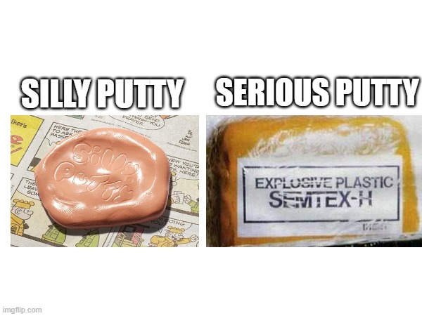 SILLY PUTTY SERIOUS PUTTY Iker's HERE THE TO ASK PASSE NEW YOU'D HANTING HERE EXPLOSIVE PLASTIC SEMTEX-H THE LEAV SOA ह DING imgflip.com