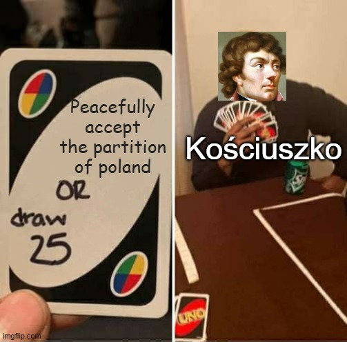 Peacefully accept the partition Kościuszko of poland OR draw 25 imgflip.com UNO