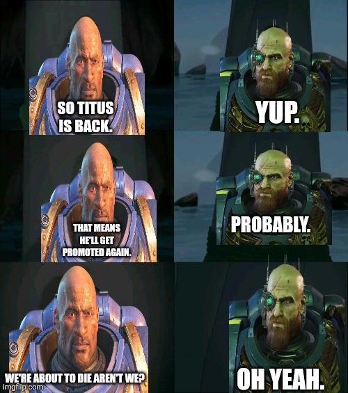 SO TITUS IS BACK. YUP. THAT MEANS HE'LL GET PROMOTED AGAIN. PROBABLY. WE'RE ABOUT TO DIE AREN'T WE? imgflip.com OH YEAH.