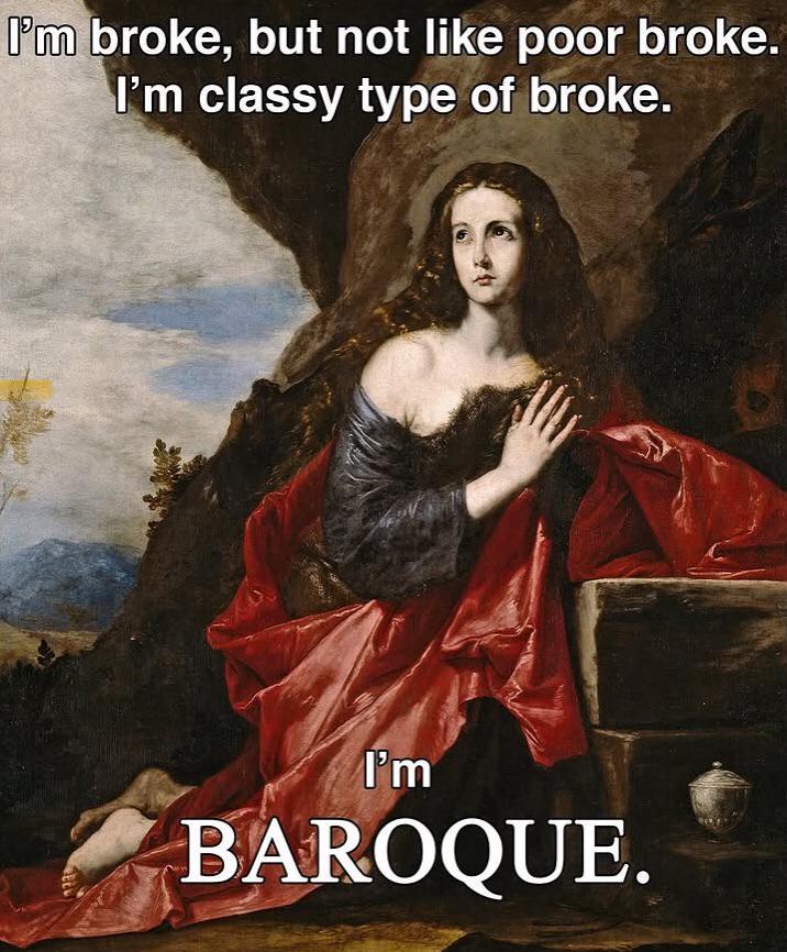 I'm broke, but not like poor broke. I'm classy type of broke. I'm BAROQUE.