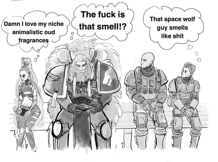 Damn I love my niche animalistic oud fragrances The f--- is that smell!? That space wolf guy smells like s---