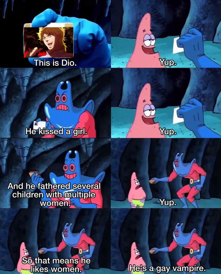 This is Dio. Yup. He kissed a girl. Yup. And he fathered several children with multiple women. 0 So that means he likes women. B Yup. ge 0 alle 0 He's a gay vampire.