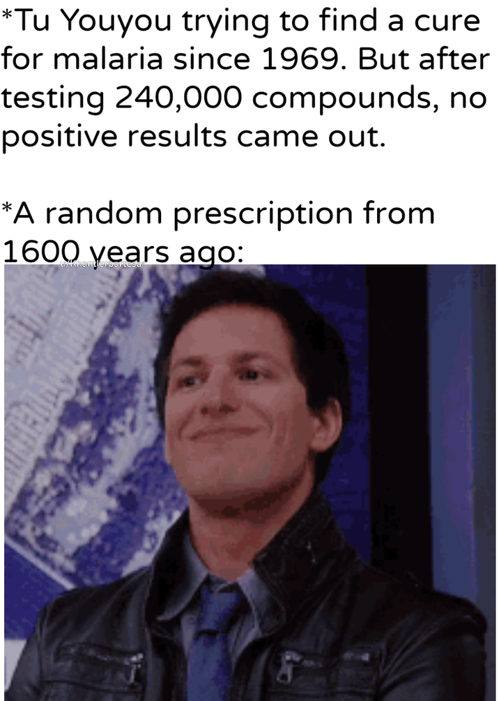 *Tu Youyou trying to find a cure for malaria since 1969. But after testing 240,000 compounds, no positive results came out. *A random prescription from 1600 years ago: u/Khantlerpartesar