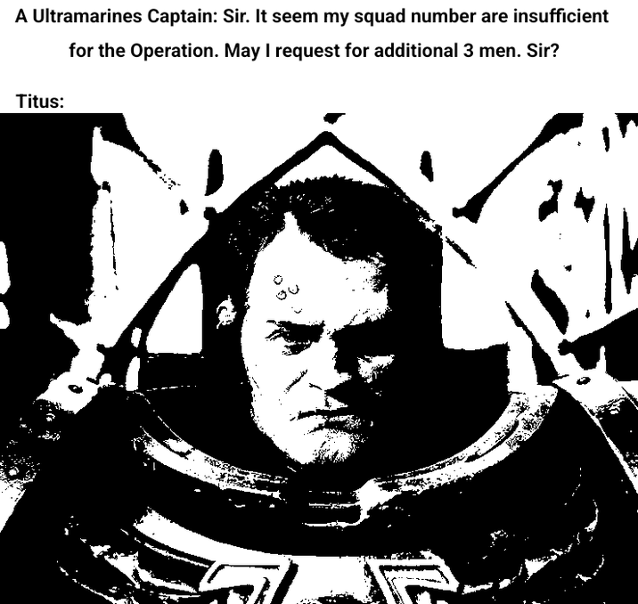 A Ultramarines Captain: Sir. It seem my squad number are insufficient for the Operation. May I request for additional 3 men. Sir? Titus: R