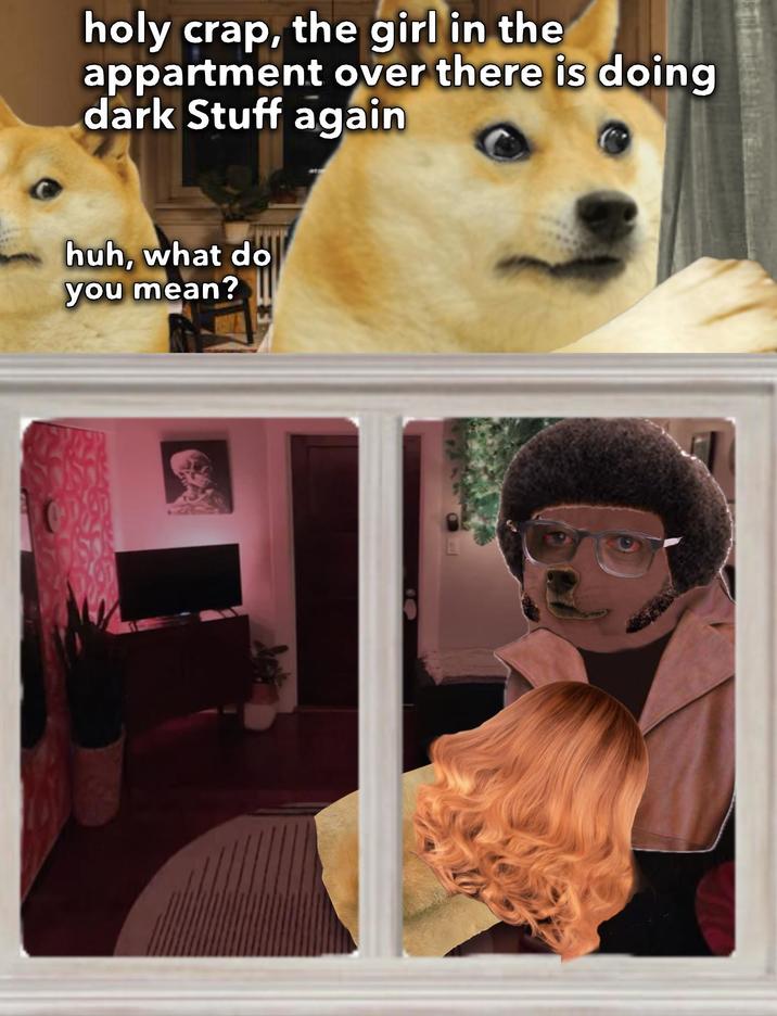 holy crap, the girl in the appartment over there is doing dark Stuff again huh, what do you mean?