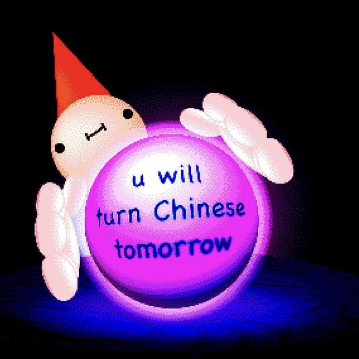u will turn Chinese tomorrow