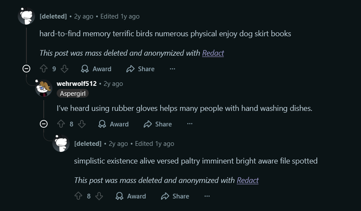 [deleted] • 2y ago • Edited 1y ago hard-to-find memory terrific birds numerous physical enjoy dog skirt books This post was mass deleted and anonymized with Redact 9 Award Share wehrwolf512 + 2y ago Aspergirl I've heard using rubber gloves helps many people with hand washing dishes. Ө 8 Award Share [deleted] • 2y ago ⚫ Edited 1y ago simplistic existence alive versed paltry imminent bright aware file spotted This post was mass deleted and anonymized with Redact + 8 Award Share
