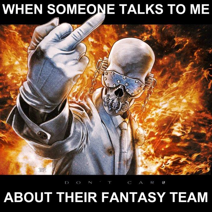 WHEN SOMEONE TALKS TO ME DO TCARE ABOUT THEIR FANTASY TEAM