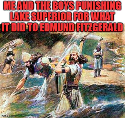 ME AND THE BOYS PUNISHING LAKE SUPERIOR FOR WHAT IT DID TO EDMUND FITZGERALD imgflip comp