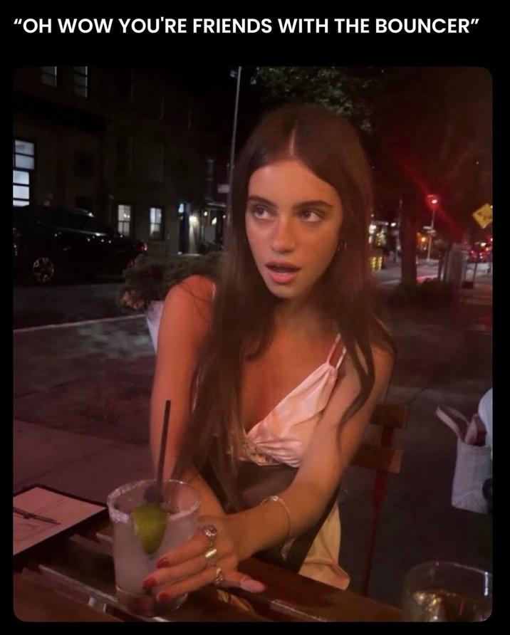 "OH WOW YOU'RE FRIENDS WITH THE BOUNCER"