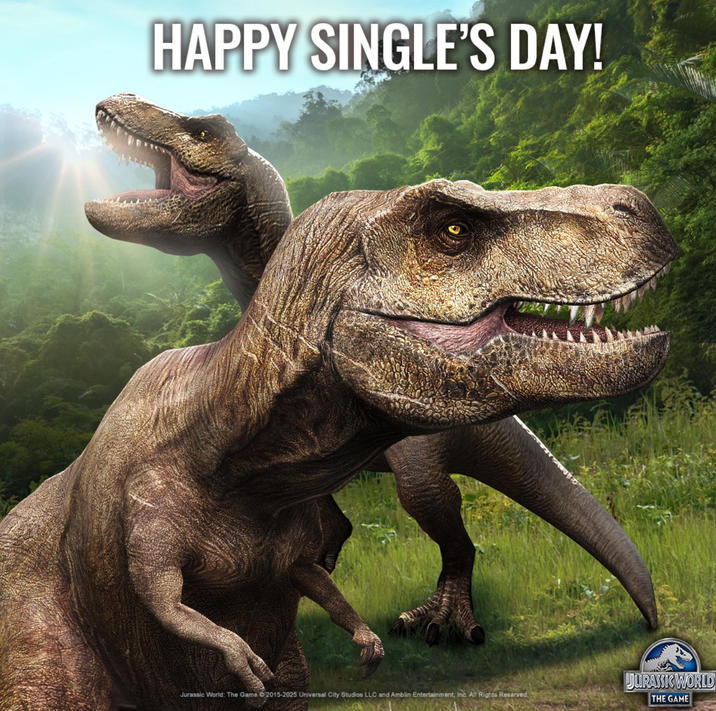 HAPPY SINGLE'S DAY! JURASSIC WORLD Jurassic World: The Game 2015-2025 Universal City Studios LLC and Amblin Entertainment, Inc. All Rights Reserved. THE GAME
