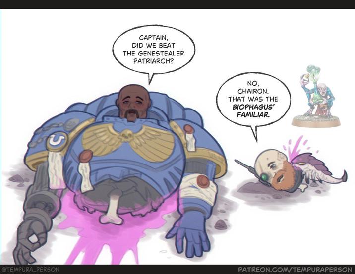CAPTAIN, DID WE BEAT THE GENESTEALER PATRIARCH? NO, CHAIRON. THAT WAS THE BIOPHAGUS' FAMILIAR. @TEMPURA PERSON PATREON.COM/TEMPURAPERSON