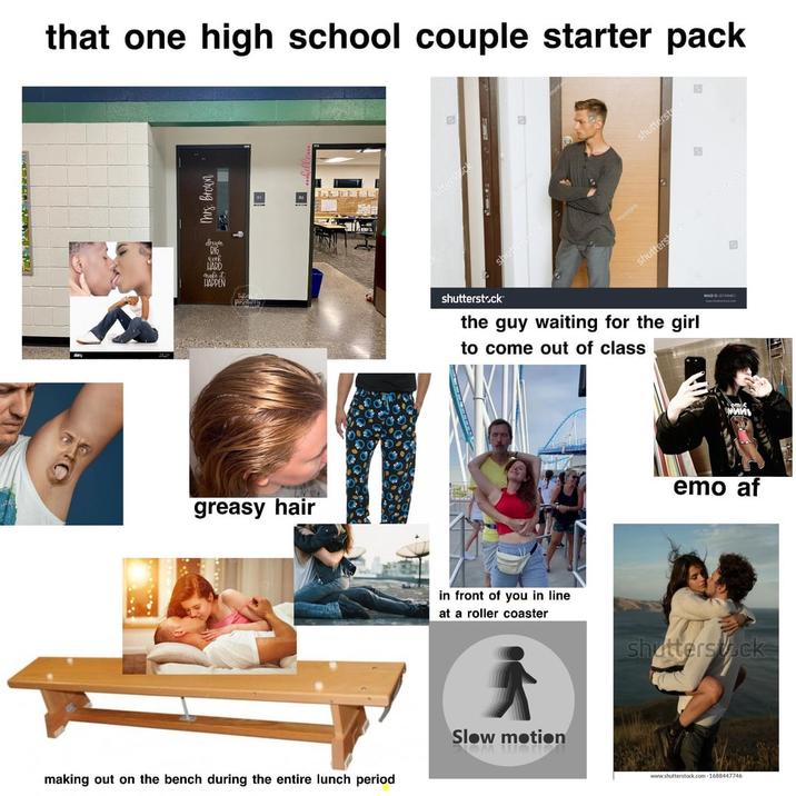 that one high school couple starter pack This Brown shutterstock shutters shutterst HAPPEN shutterstock the guy waiting for the girl to come out of class greasy hair in front of you in line at a roller coaster making out on the bench during the entire lunch period Slow motion МИНЬ emo af shutterstock www.shutterstock.com-1688447746 D