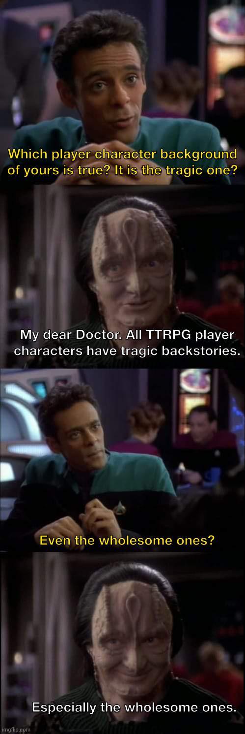 Which player character background of yours is true? It is the tragic one? My dear Doctor. All TTRPG player characters have tragic backstories. Even the wholesome ones? imgflip.com Especially the wholesome ones.