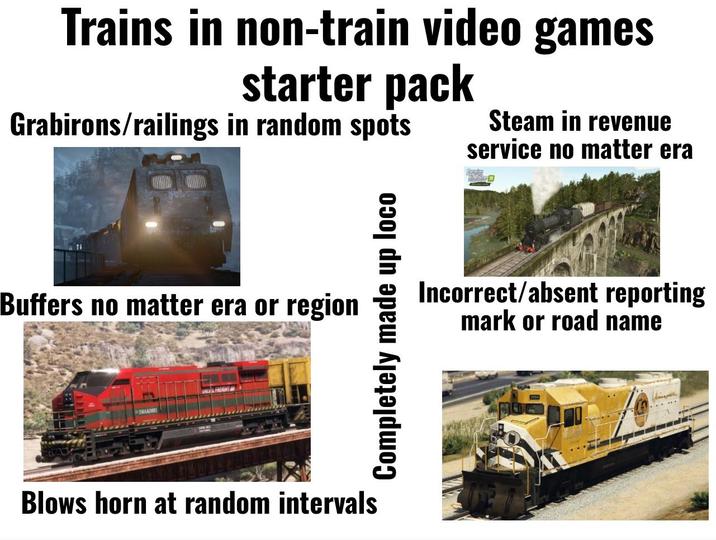 Trains in non-train video games starter pack Grabirons/railings in random spots Steam in revenue service no matter era Buffers no matter era or region SWAAIMS Blows horn at random intervals Completely made loco up Incorrect/absent reporting mark or road name