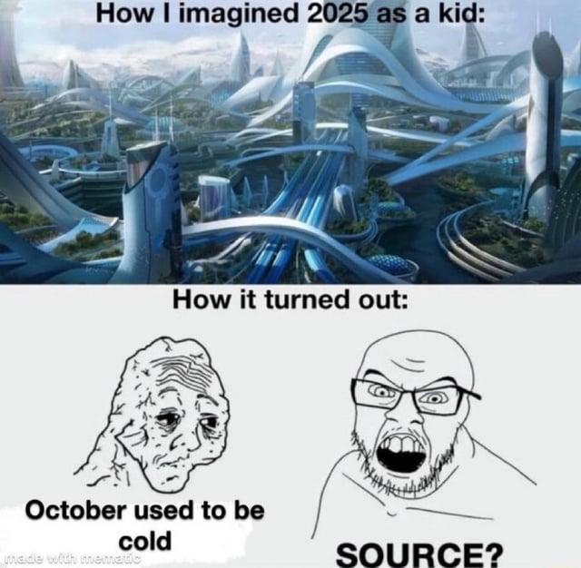 How I imagined 2025 as a kid: How it turned out: October used to be cold made with mematic SOURCE?