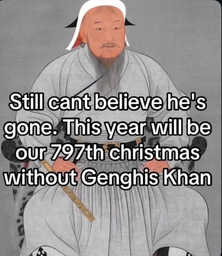 Still cant believe he's gone. This year will be our 797th christmas without Genghis Khan