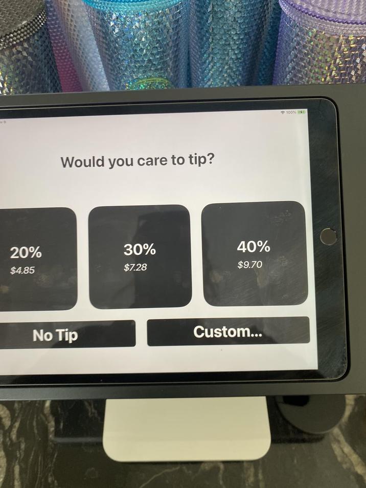 9 20% $4.85 Would you care to tip? No Tip 30% $7.28 40% $9.70 Custom... 100% 4