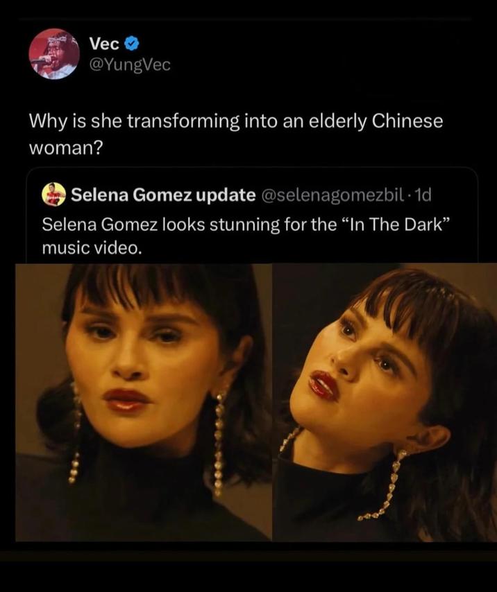 Vec @YungVec Why is she transforming into an elderly Chinese woman? Selena Gomez update @selenagomezbil - 1d Selena Gomez looks stunning for the "In The Dark" music video.