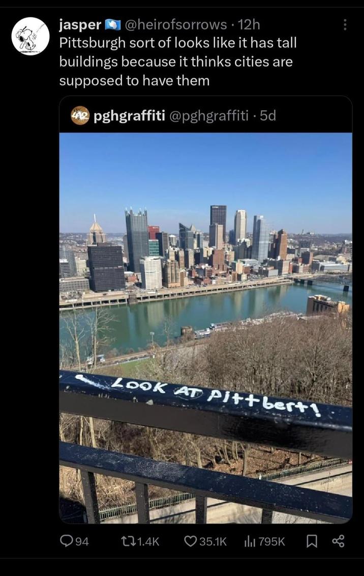 jasper @heirofsorrows 12h • Pittsburgh sort of looks like it has tall buildings because it thinks cities are supposed to have them 42 pghgraffiti @pghgraffiti 5d LOOK AT Pitt bert! 94 1.4K 35.1K ili 795K