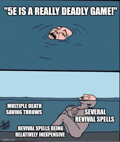 "5E IS A REALLY DEADLY GAME!" MULTIPLE DEATH SAVING THROWS REVIVAL SPELLS BEING RELATIVELY INEXPENSIVE SEVERAL REVIVAL SPELLS imgflip.com