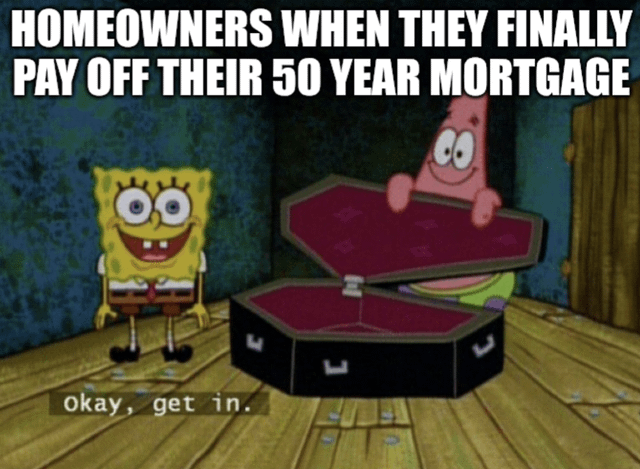 HOMEOWNERS WHEN THEY FINALLY PAY OFF THEIR 50 YEAR MORTGAGE Okay, get in. L ப