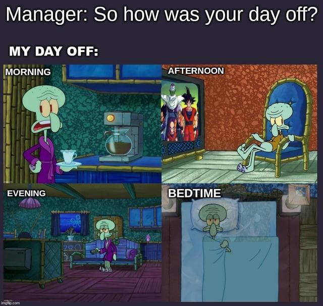 Manager: So how was your day off? MY DAY OFF: MORNING AFTERNOON EVENING BEDTIME imgp.com