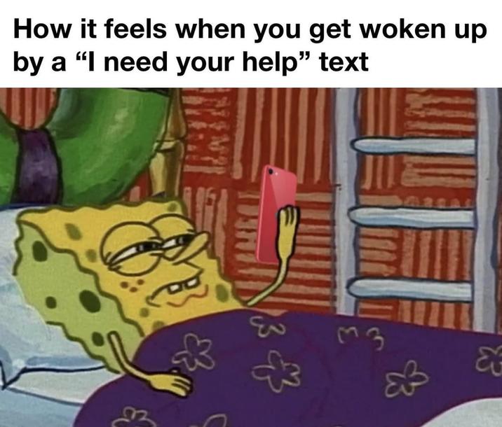 How it feels when you get woken up by a "I need your help" text लउ