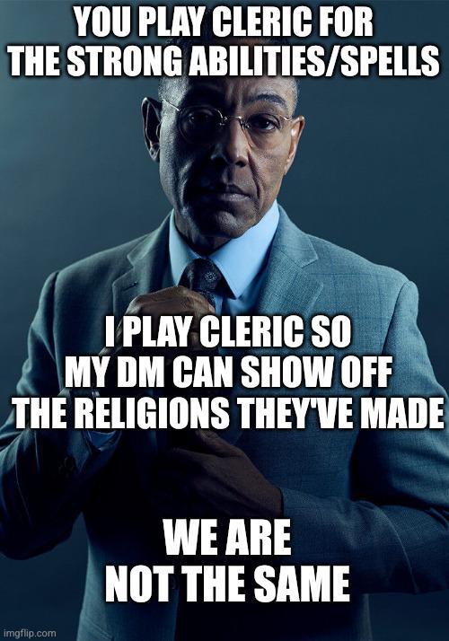 YOU PLAY CLERIC FOR THE STRONG ABILITIES/SPELLS I PLAY CLERIC SO MY DM CAN SHOW OFF THE RELIGIONS THEY'VE MADE imgflip.com WE ARE NOT THE SAME