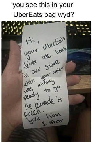 you see this in your UberEats bag wyd? Hi, your Uber Eats driver ate lunch in our Store when your order was already ready to go. I've remade it fresh. give him 1 star