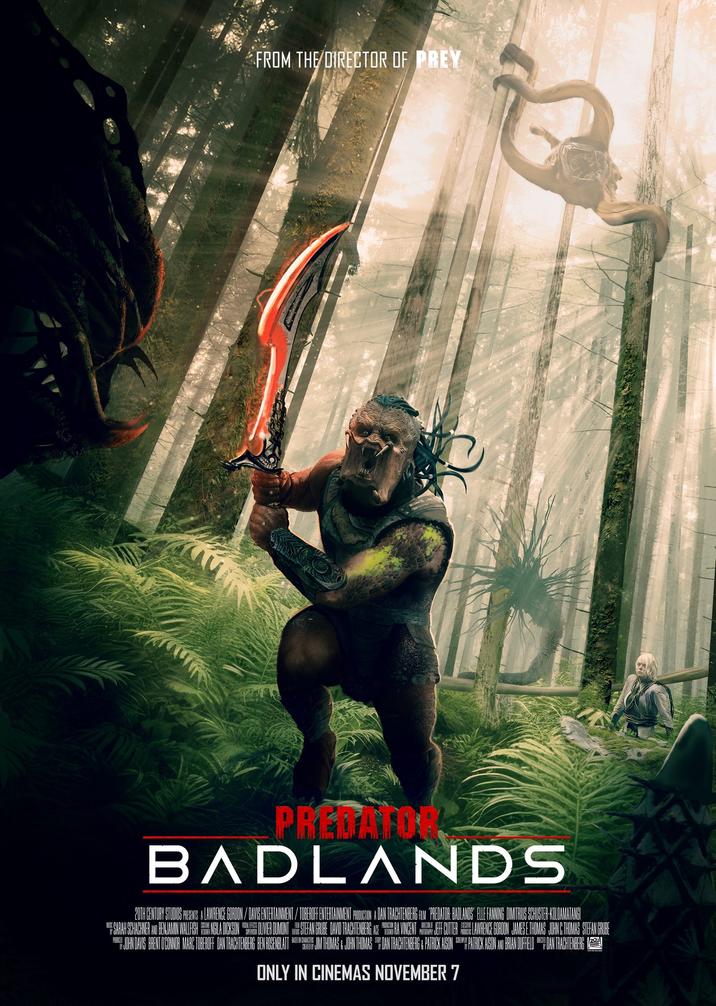 FROM THE DIRECTOR OF PREY PREDATOR BADLANDS 20TH CENTURY STUDIOS PRESENTS A LAWRENCE GORDON / DAVIS ENTERTAINMENT/TOBEROFF ENTERTAINMENT PRODUCTION A DAN TRACHTENBERG FILM "PREDATOR: BADLANDS" ELLE FANNING DIMITRIUS SCHUSTER-KOLOAMATANGI ME SARAH SCHACHNER AND BENJAMIN WALLFISH NGILA DICKSON OLIVER DUMONT STEFAN GRUBE DAVID TRACHTENBERG, ACE YRA VINCENT JEFF CUTTER JOHN DAVIS BRENT O'CONNOR MARC TOBEROFF DAN TRACHTENBERG BEN ROSENBLAT BREWSTER JIM THOMAS & JOHN THOMAS CREATED BY & PATRICK AISON ONLY IN CINEMAS NOVEMBER 7 LAWRENCE GORDON JAMES E. THOMAS JOHN C. THOMAS STEFAN GRUBE PATRICK AISON AND BRIAN DUFFIELD DAN TRACHTENBERG !
