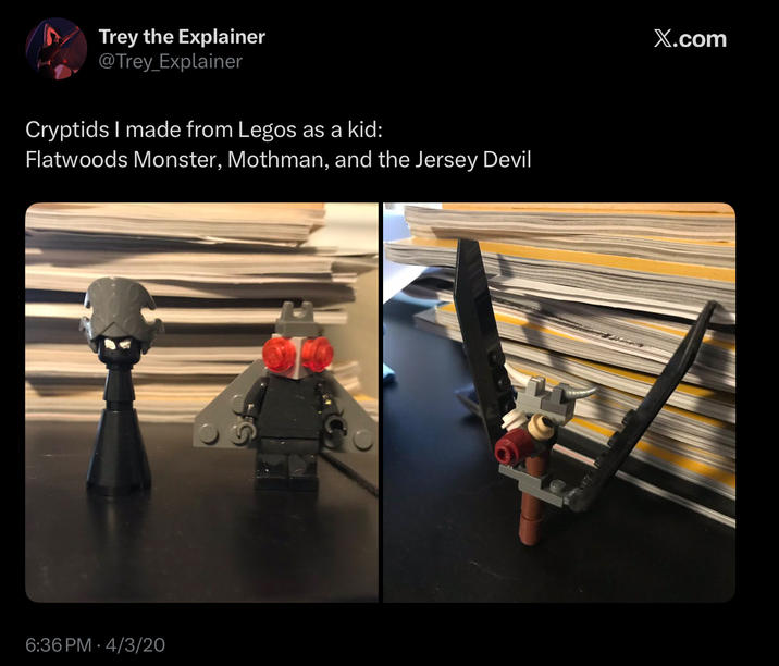 Trey the Explainer @Trey_Explainer Cryptids I made from Legos as a kid: Flatwoods Monster, Mothman, and the Jersey Devil 6:36 PM 4/3/20 X.com
