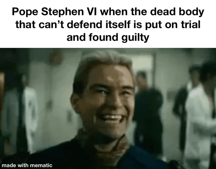 Pope Stephen VI when the dead body that can't defend itself is put on trial and found guilty made with mematic