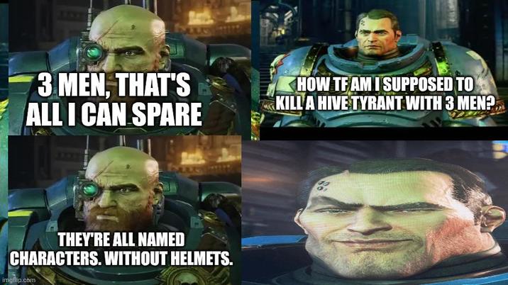 1333 3 MEN, THAT'S ALL I CAN SPARE HOW TF AM I SUPPOSED TO KILL A HIVE TYRANT WITH 3 MEN?.. THEY'RE ALL NAMED CHARACTERS. WITHOUT HELMETS. imgflip.com 10