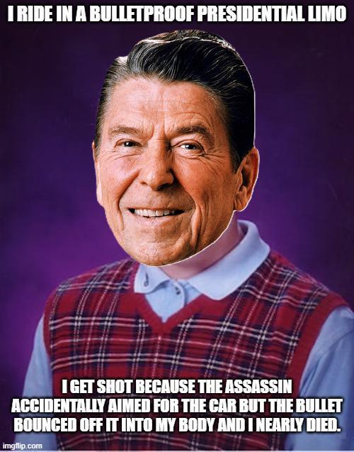 I RIDE IN A BULLETPROOF PRESIDENTIAL LIMO I GET SHOT BECAUSE THE ASSASSIN ACCIDENTALLY AIMED FOR THE CAR BUT THE BULLET BOUNCED OFF IT INTO MY BODY AND I NEARLY DIED. imgflip.com