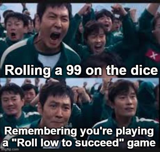X Rolling a 99 on the dice Remembering you're playing a "Roll low to succeed" game Imgflip.com