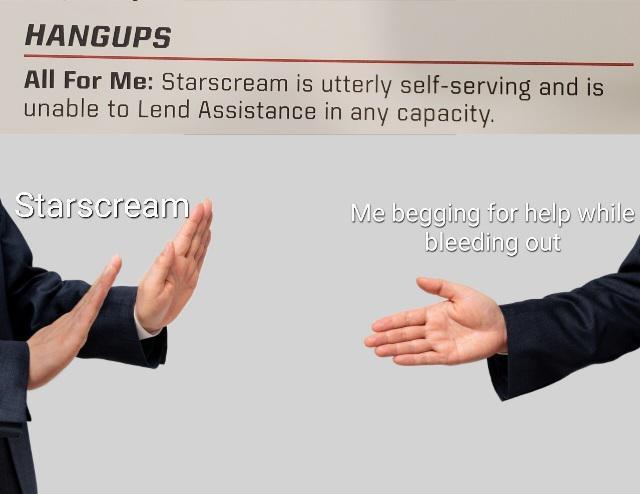 HANGUPS All For Me: Starscream is utterly self-serving and is unable to Lend Assistance in any capacity. Starscream Me begging for help while bleeding out