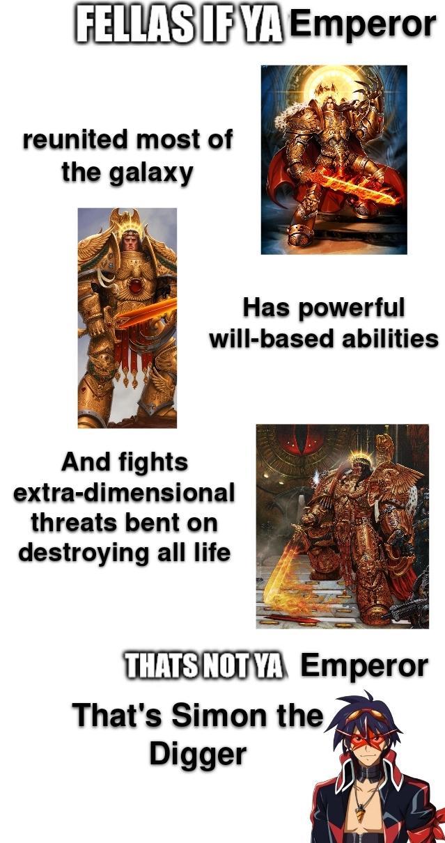 FELLAS IF YA Emperor reunited most of the galaxy Has powerful will-based abilities And fights extra-dimensional threats bent on destroying all life THATS NOT YA Emperor That's Simon the Digger