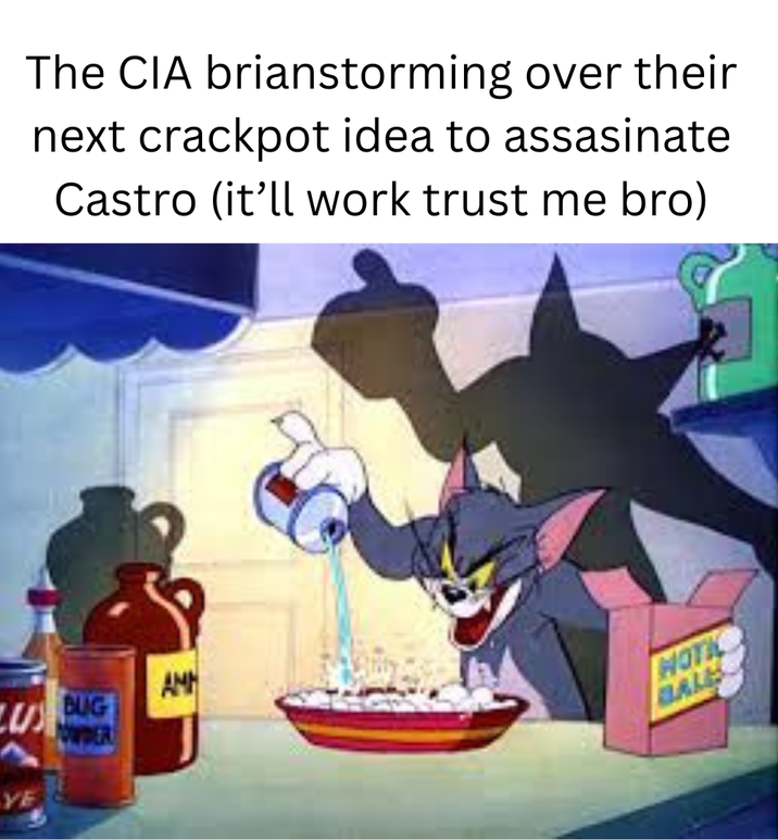 YE The CIA brianstorming over their next crackpot idea to assasinate Castro (it'll work trust me bro) BUG POWDER AMM HOTIC BALE