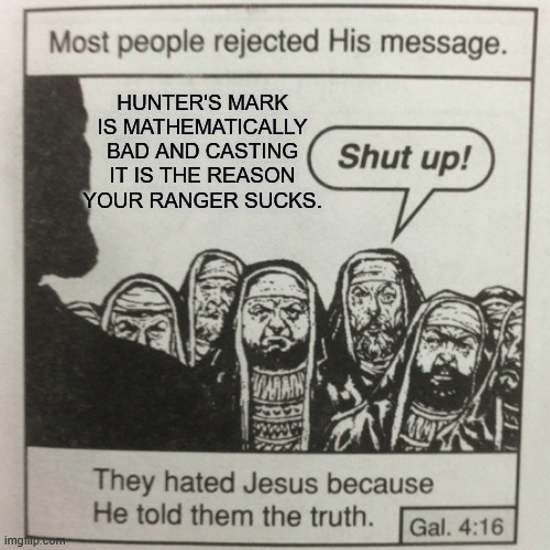 Most people rejected His message. HUNTER'S MARK IS MATHEMATICALLY BAD AND CASTING IT IS THE REASON YOUR RANGER SUCKS. Shut up! imghip.com WAN They hated Jesus because He told them the truth. Gal. 4:16