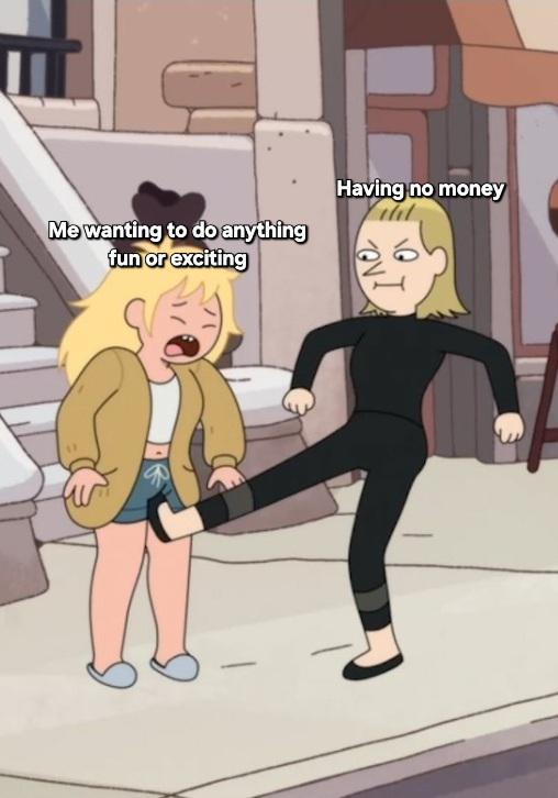 Me wanting to do anything fun or exciting - Having no money