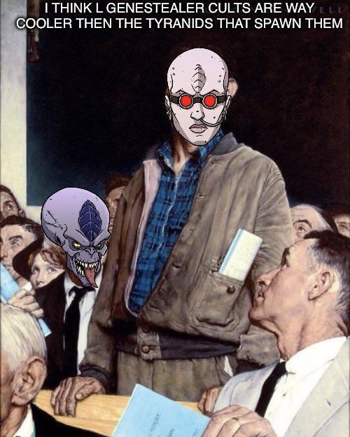 PORT I THINK L GENESTEALER CULTS ARE WAY ELE COOLER THEN THE TYRANIDS THAT SPAWN THEM