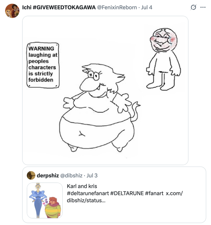 Tweet by @FenixinReborn posted in response to a piece of _Deltarune_ fan art. The image shows a crudely drawn figure going red in the face, trying not to laugh at an overweight anthropomorphic character next to a sign that reads, "Warning, laughing at people's characters is strictly forbidden." 
