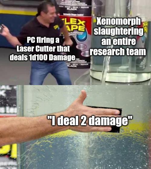 PC firing a BLACK LEX Xenomorph APE Laser Cutter that deals 1d100 Damage. slaughtering an entire research team imgflip.com "I deal 2 damage"