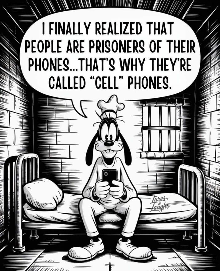 I FINALLY REALIZED THAT PEOPLE ARE PRISONERS OF THEIR PHONES...THAT'S WHY THEY'RE CALLED "CELL" PHONES. Tures Taughs